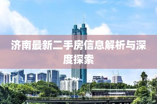 濟(jì)南最新二手房信息解析與深度探索