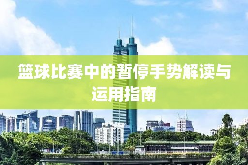 籃球比賽中的暫停手勢解讀與運用指南