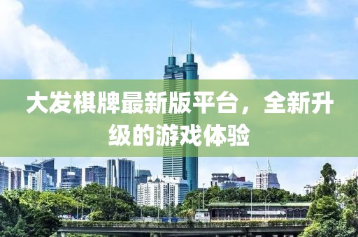 大發(fā)棋牌最新版平臺，全新升級的游戲體驗