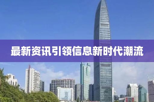 最新資訊引領(lǐng)信息新時(shí)代潮流