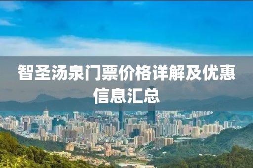 智圣湯泉門(mén)票價(jià)格詳解及優(yōu)惠信息匯總