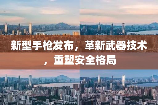 新型手槍發(fā)布，革新武器技術(shù)，重塑安全格局