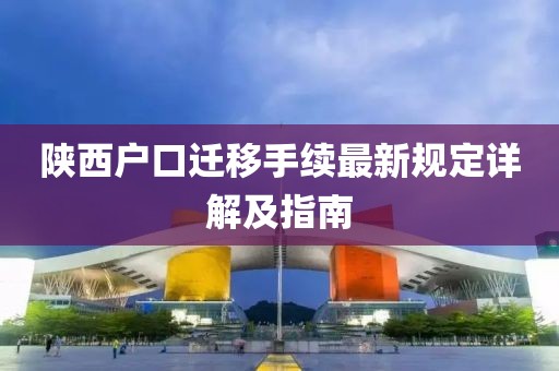 陜西戶口遷移手續(xù)最新規(guī)定詳解及指南