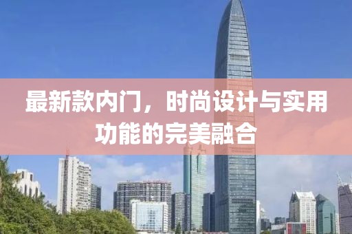 最新款內(nèi)門，時(shí)尚設(shè)計(jì)與實(shí)用功能的完美融合