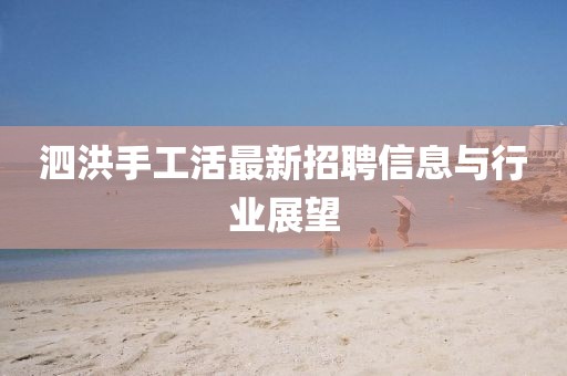 泗洪手工活最新招聘信息與行業(yè)展望