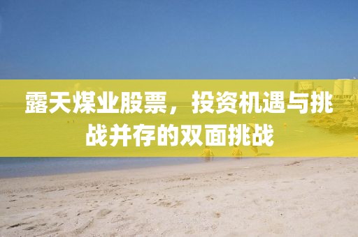 露天煤業(yè)股票，投資機(jī)遇與挑戰(zhàn)并存的雙面挑戰(zhàn)