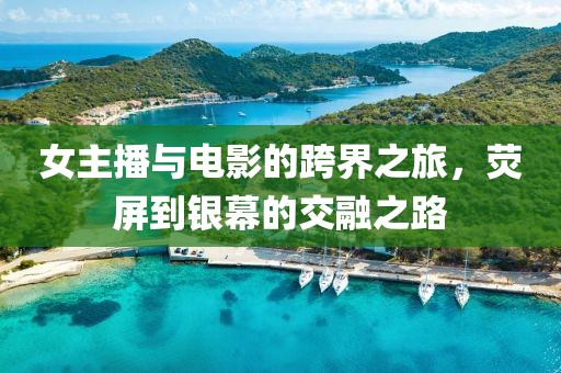 女主播與電影的跨界之旅，熒屏到銀幕的交融之路