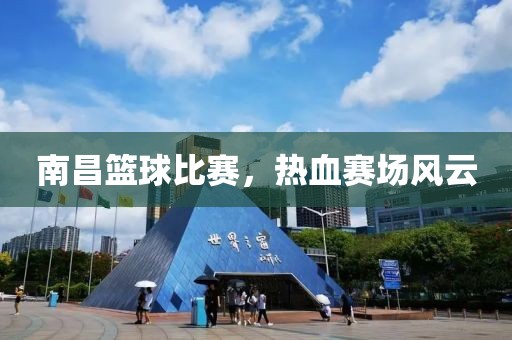 南昌籃球比賽，熱血賽場風(fēng)云