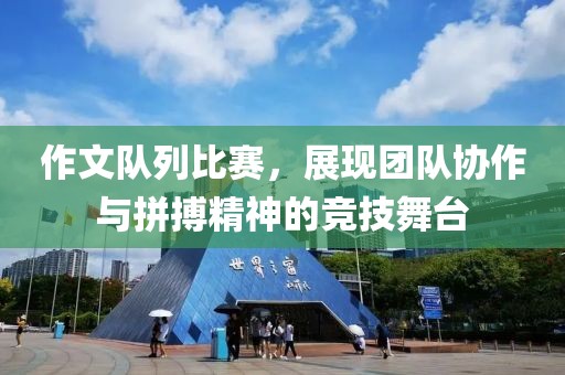 作文隊列比賽，展現(xiàn)團(tuán)隊協(xié)作與拼搏精神的競技舞臺