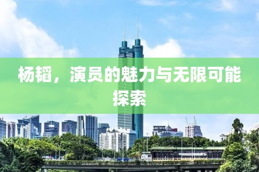 楊韜，演員的魅力與無限可能探索