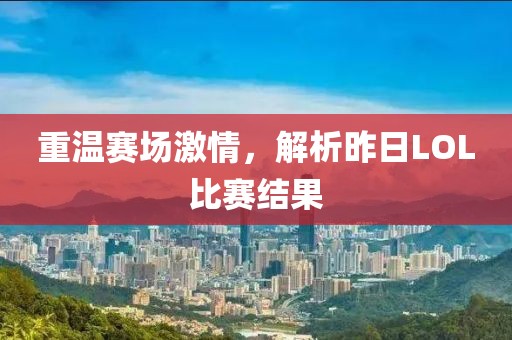 重溫賽場激情，解析昨日LOL比賽結(jié)果