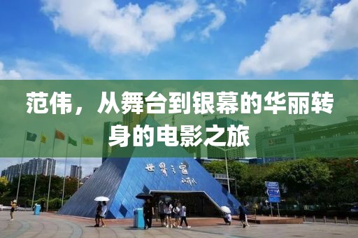 范偉，從舞臺到銀幕的華麗轉(zhuǎn)身的電影之旅