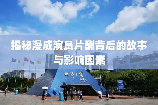 揭秘漫威演員片酬背后的故事與影響因素