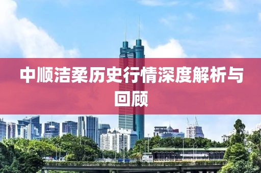 中順潔柔歷史行情深度解析與回顧