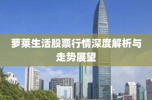 蘿萊生活股票行情深度解析與走勢(shì)展望