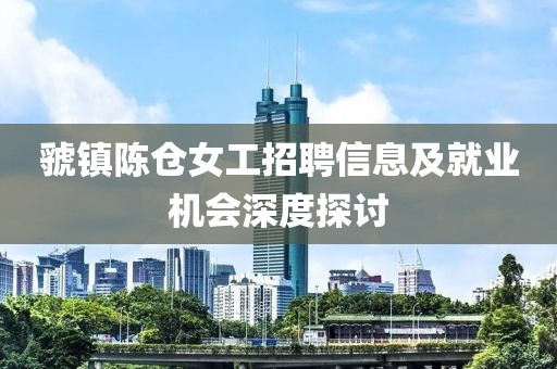 虢鎮(zhèn)陳倉女工招聘信息及就業(yè)機(jī)會深度探討