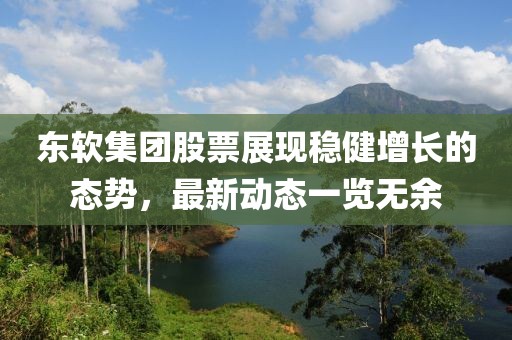 東軟集團(tuán)股票展現(xiàn)穩(wěn)健增長的態(tài)勢(shì)，最新動(dòng)態(tài)一覽無余
