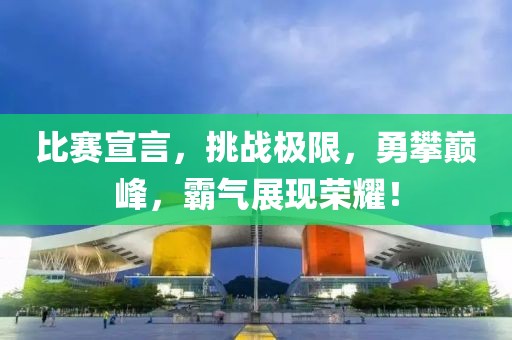 比賽宣言，挑戰(zhàn)極限，勇攀巔峰，霸氣展現榮耀！