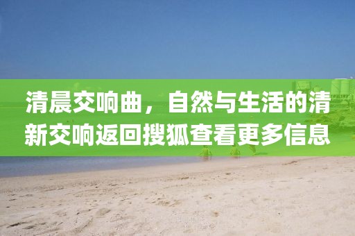 清晨交響曲，自然與生活的清新交響返回搜狐查看更多信息