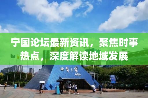 寧國論壇最新資訊，聚焦時(shí)事熱點(diǎn)，深度解讀地域發(fā)展