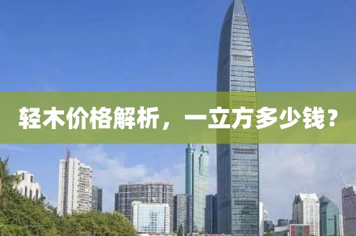 輕木價格解析，一立方多少錢？