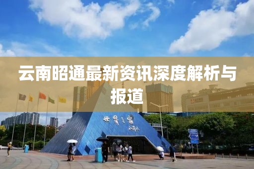 云南昭通最新資訊深度解析與報(bào)道