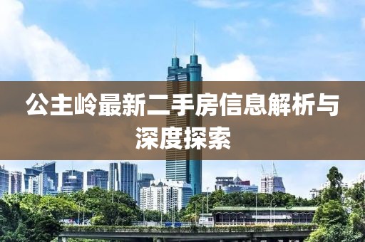 公主嶺最新二手房信息解析與深度探索
