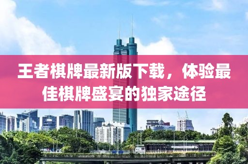 王者棋牌最新版下載，體驗(yàn)最佳棋牌盛宴的獨(dú)家途徑