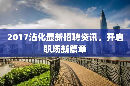 2017沾化最新招聘資訊，開啟職場新篇章