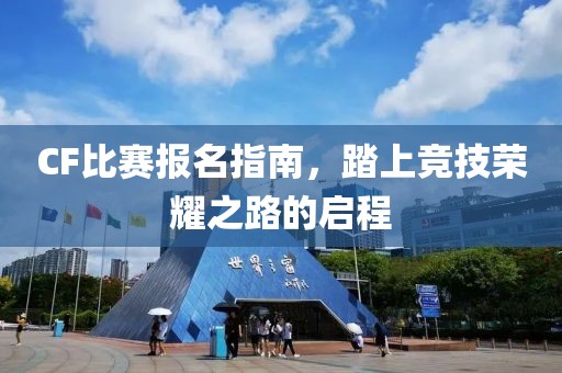 CF比賽報(bào)名指南，踏上競技榮耀之路的啟程