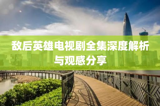 敵后英雄電視劇全集深度解析與觀感分享