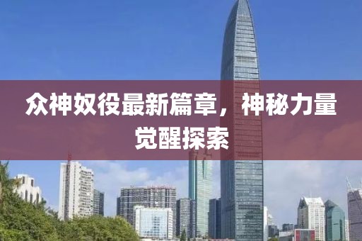 眾神奴役最新篇章，神秘力量覺醒探索