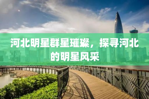河北明星群星璀璨，探尋河北的明星風(fēng)采