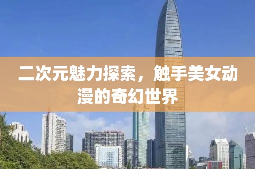 二次元魅力探索，觸手美女動(dòng)漫的奇幻世界