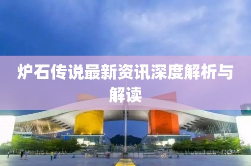 爐石傳說(shuō)最新資訊深度解析與解讀