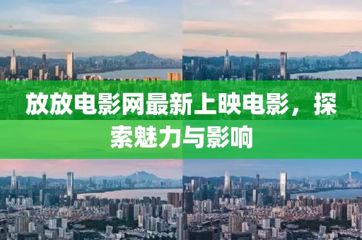 放放電影網(wǎng)最新上映電影，探索魅力與影響