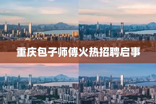 重慶包子師傅火熱招聘啟事