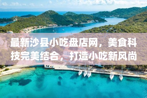 最新沙縣小吃盤店網(wǎng)，美食科技完美結(jié)合，打造小吃新風(fēng)尚