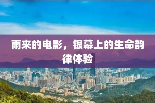 雨來的電影，銀幕上的生命韻律體驗
