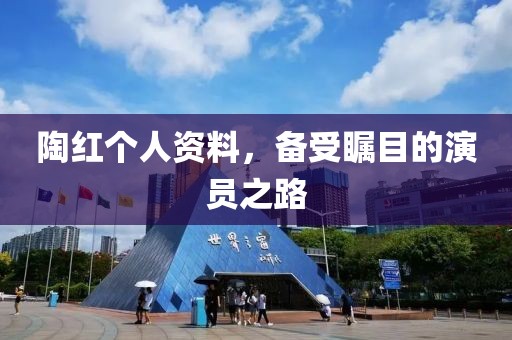 陶紅個人資料，備受矚目的演員之路
