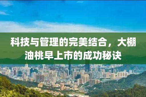 科技與管理的完美結(jié)合，大棚油桃早上市的成功秘訣