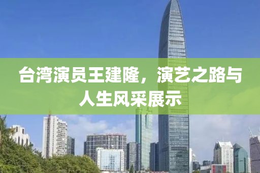 臺灣演員王建隆，演藝之路與人生風(fēng)采展示