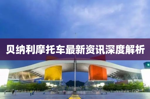 貝納利摩托車最新資訊深度解析