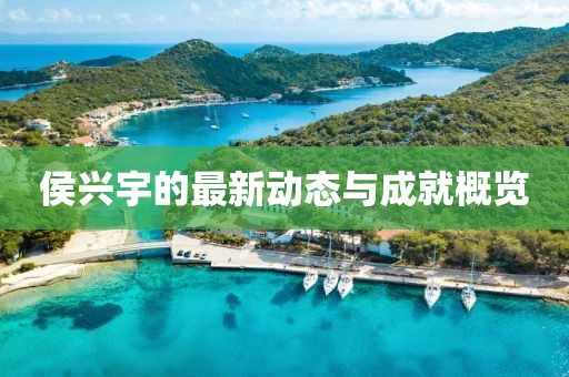 侯興宇的最新動態(tài)與成就概覽