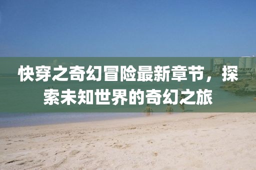 快穿之奇幻冒險(xiǎn)最新章節(jié)，探索未知世界的奇幻之旅