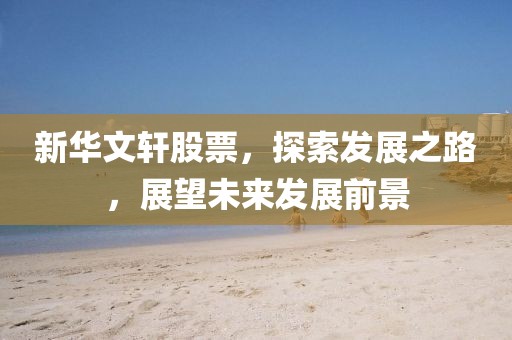 新華文軒股票，探索發(fā)展之路，展望未來(lái)發(fā)展前景