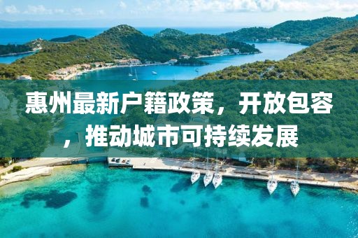 惠州最新戶籍政策，開(kāi)放包容，推動(dòng)城市可持續(xù)發(fā)展