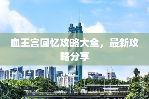 血王宮回憶攻略大全，最新攻略分享
