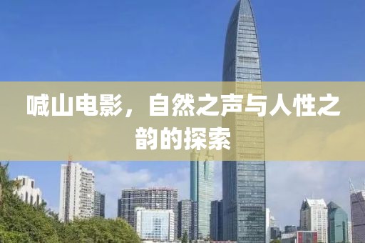 喊山電影，自然之聲與人性之韻的探索