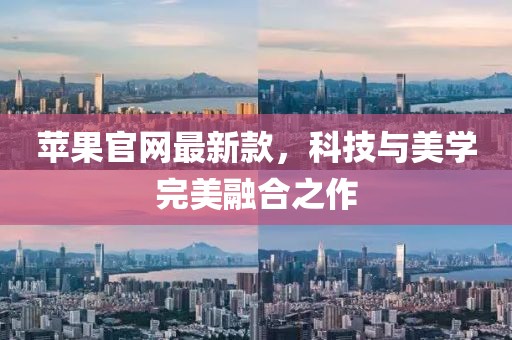 蘋果官網(wǎng)最新款，科技與美學(xué)完美融合之作